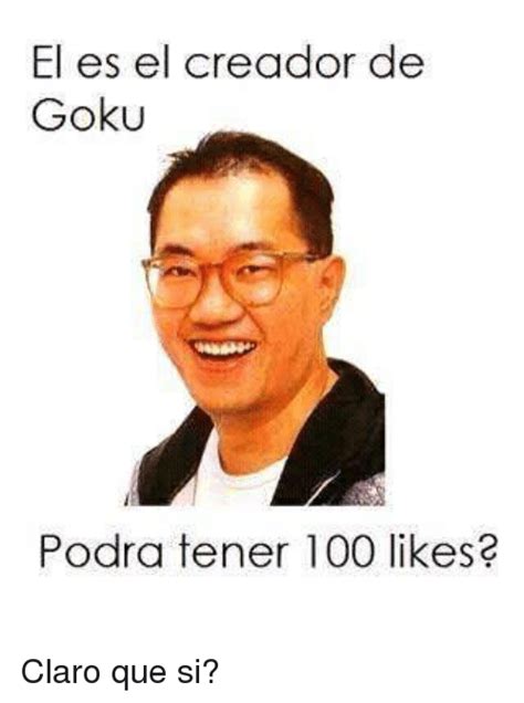 El Es El Creador De Goku Podra Tener 100 Likes? Claro Que ...