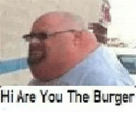 Hi Are You the Burger | Dank Meme on SIZZLE
