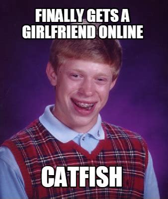 Meme Creator   finally gets a girlfriend online catfish ...