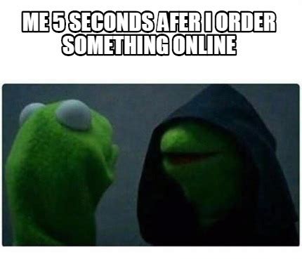 Meme Creator   Me 5 Seconds afer I order something Online ...