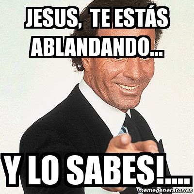 Meme Julio Iglesias   Jesus, te estás ablandando... Y lo ...