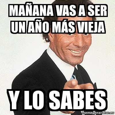 Meme Julio Iglesias   MAÑANA VAS A SER UN AÑO MÁS VIEJA Y ...