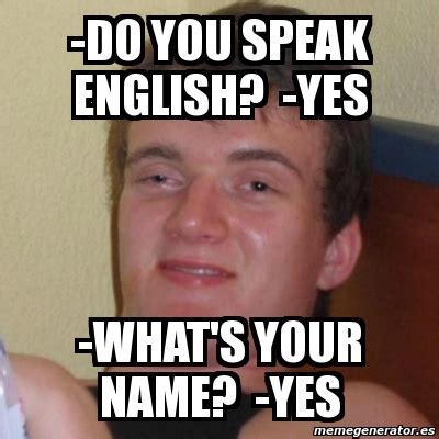 Meme Stoner Stanley    Do you speak english?  yes  what s ...