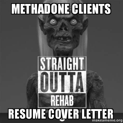 Methadone clients resume cover letter | Make a Meme