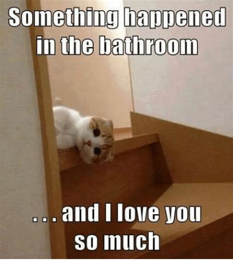 Something Happened in the Bathroom and I Love You So Much ...