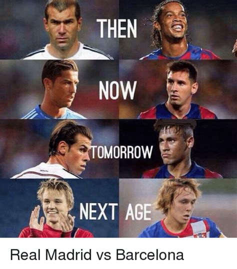 THEN NOW OMORROW NEXT AGE Real Madrid vs Barcelona ...