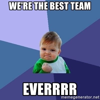 We re the best team everrrr   Success Kid | Meme Generator